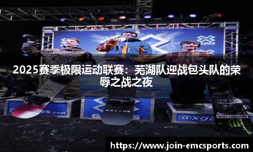 2025赛季极限运动联赛：芜湖队迎战包头队的荣辱之战之夜