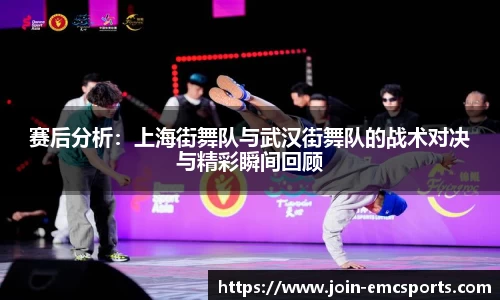赛后分析：上海街舞队与武汉街舞队的战术对决与精彩瞬间回顾
